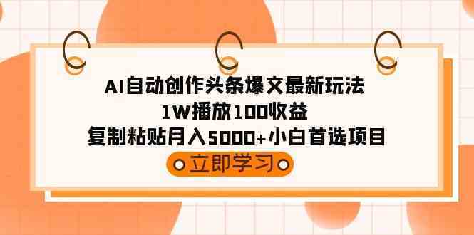 AI自动创作头条爆文最新玩法 1W播放100收益 复制粘贴月入5000+小白首选项目-续财库